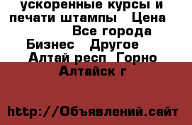 ускоренные курсы и печати,штампы › Цена ­ 3 000 - Все города Бизнес » Другое   . Алтай респ.,Горно-Алтайск г.